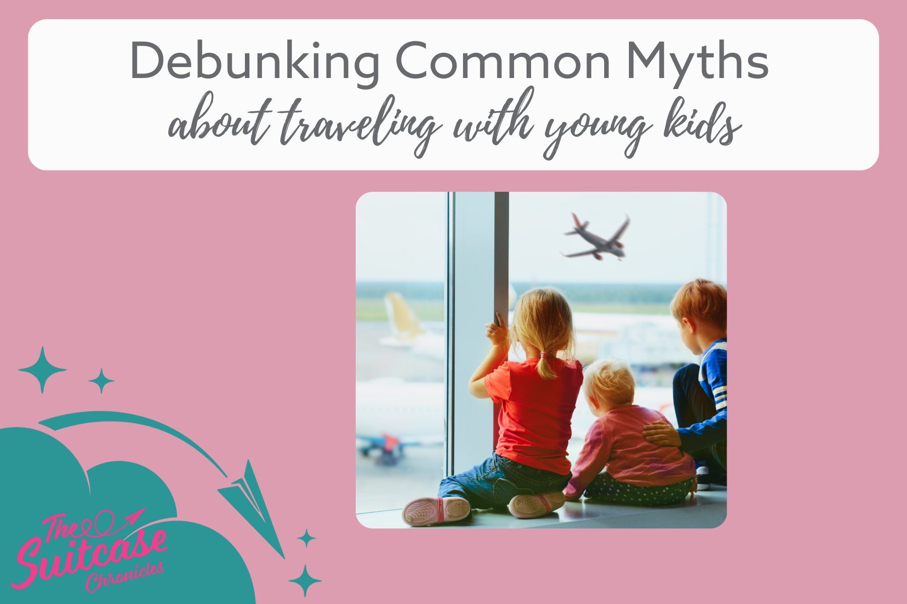 Kids looking out the window at the airport with the text: "Debunking Common Myths about traveling with young kids"