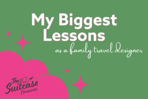 18 Months In: The Biggest Lesson I’ve Learned as a Family Travel Designer