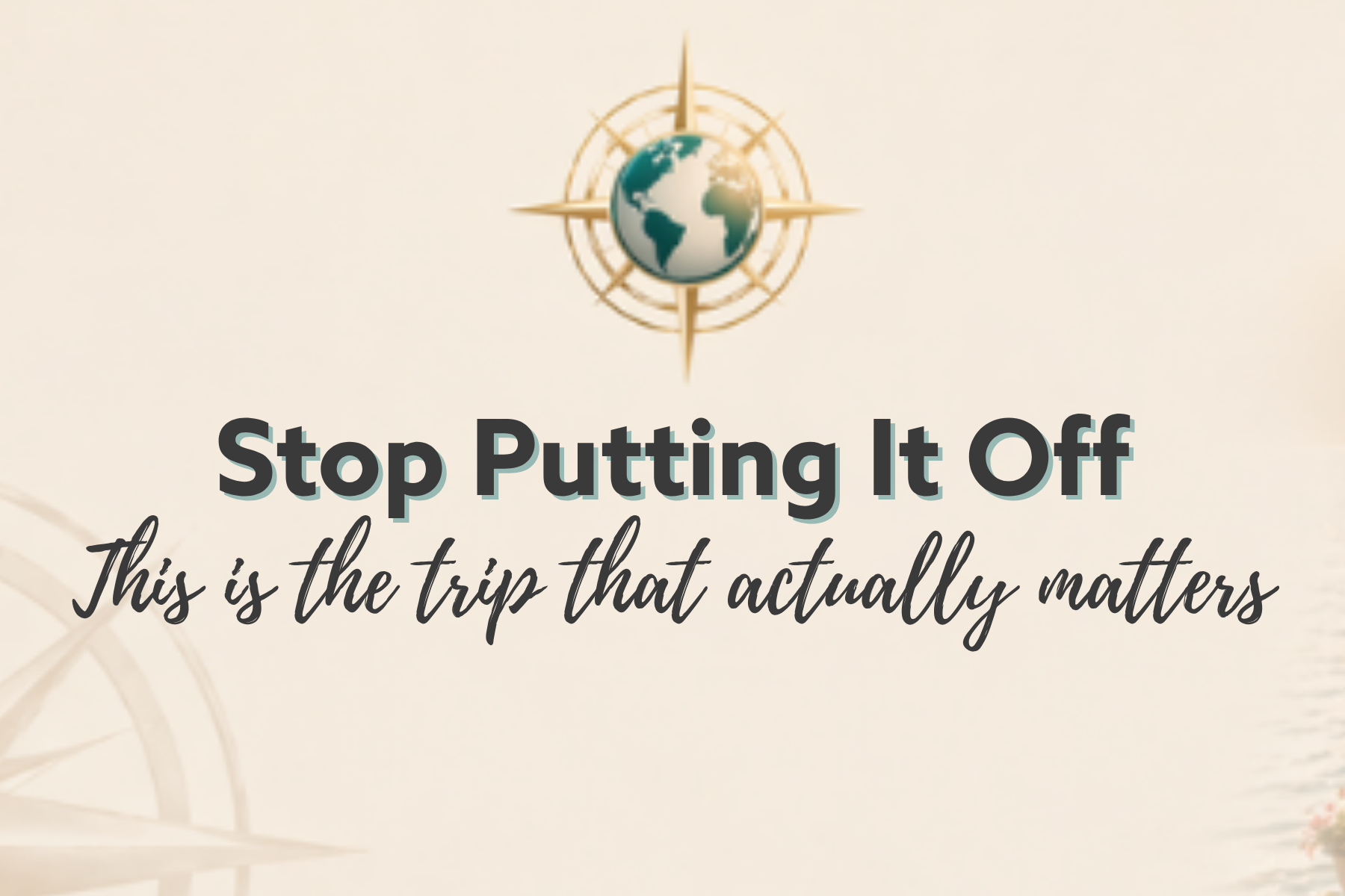 Stop Putting it Off This is the trip that actually matters
